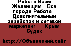 Работа Всем Желающим - Все города Работа » Дополнительный заработок и сетевой маркетинг   . Крым,Судак